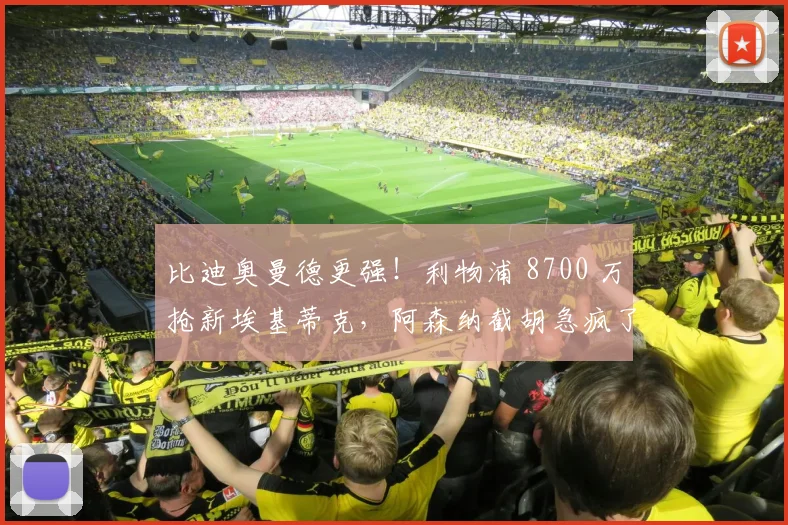 比迪奥曼德更强！利物浦 8700 万抢新埃基蒂克，阿森纳截胡急疯了