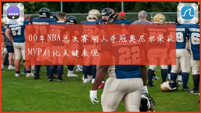 00年NBA总决赛湖人夺冠奥尼尔荣获MVP科比关键表现